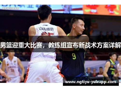 男篮迎重大比赛，教练组宣布新战术方案详解