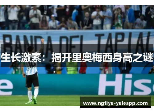 生长激素：揭开里奥梅西身高之谜