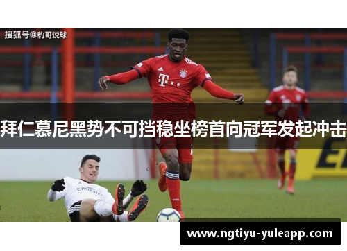 拜仁慕尼黑势不可挡稳坐榜首向冠军发起冲击
