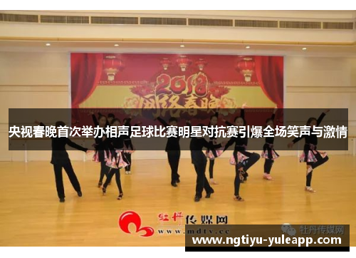 央视春晚首次举办相声足球比赛明星对抗赛引爆全场笑声与激情