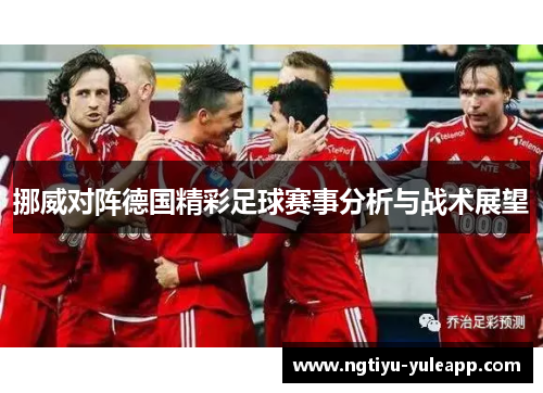 挪威对阵德国精彩足球赛事分析与战术展望