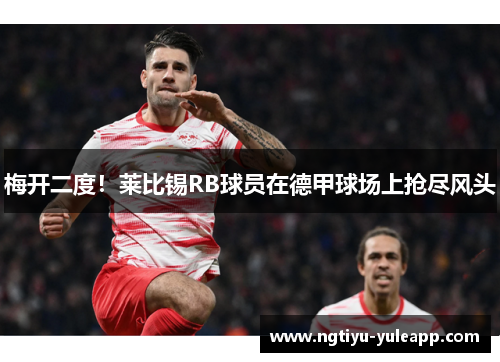 梅开二度！莱比锡RB球员在德甲球场上抢尽风头