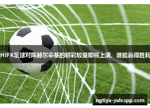 HIFK足球对阵赫尔辛基的精彩较量即将上演，谁能赢得胜利