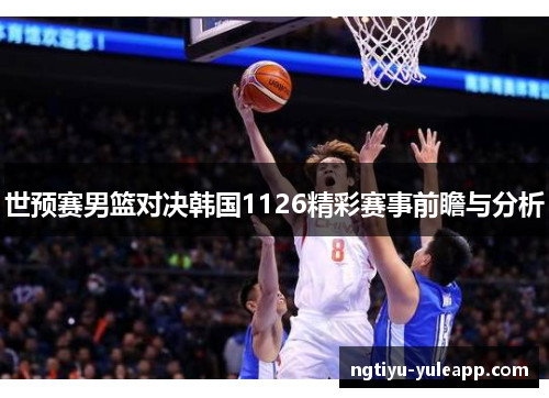 世预赛男篮对决韩国1126精彩赛事前瞻与分析