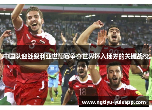 中国队迎战叙利亚世预赛争夺世界杯入场券的关键战役