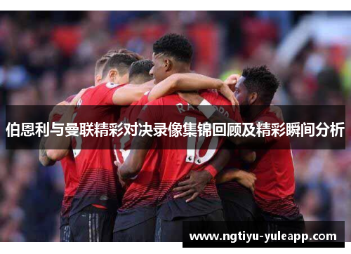 伯恩利与曼联精彩对决录像集锦回顾及精彩瞬间分析