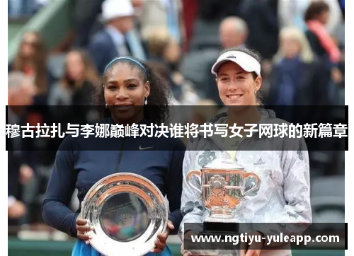 穆古拉扎与李娜巅峰对决谁将书写女子网球的新篇章