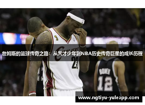 詹姆斯的篮球传奇之路：从天才少年到NBA历史传奇巨星的成长历程