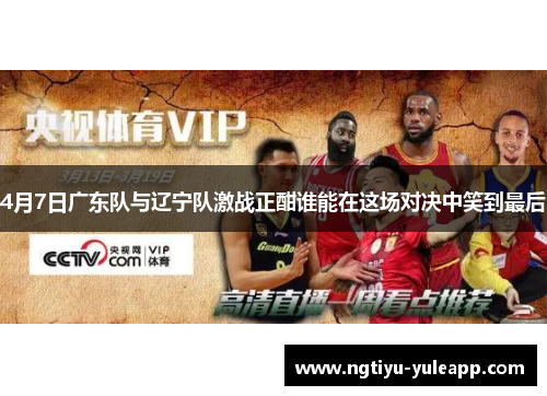 4月7日广东队与辽宁队激战正酣谁能在这场对决中笑到最后