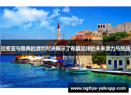 拉密亚与雅典的激烈对决揭示了希腊足球的未来潜力与挑战