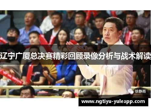 辽宁广厦总决赛精彩回顾录像分析与战术解读