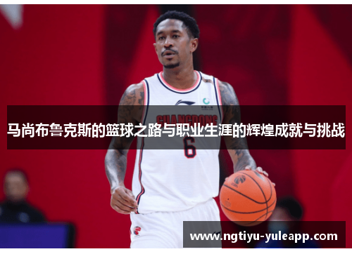 马尚布鲁克斯的篮球之路与职业生涯的辉煌成就与挑战