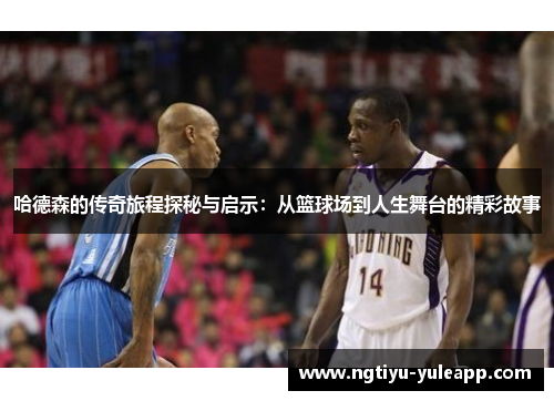 哈德森的传奇旅程探秘与启示：从篮球场到人生舞台的精彩故事